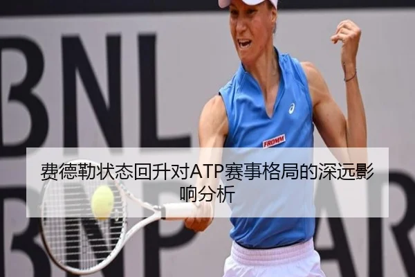 费德勒状态回升对ATP赛事格局的深远影响分析