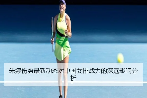 朱婷伤势最新动态对中国女排战力的深远影响分析