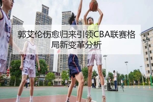 郭艾伦伤愈归来引领CBA联赛格局新变革分析