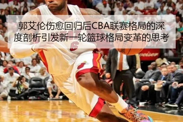 郭艾伦伤愈回归后CBA联赛格局的深度剖析引发新一轮篮球格局变革的思考